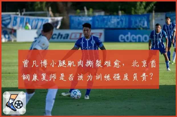 曾凡博小腿肌肉撕裂难愈，北京首钢康复师是否该为训练强度负责？
