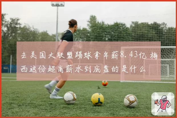 去美国大联盟踢球拿年薪8.43亿 梅西这份超高薪水到底靠的是什么
