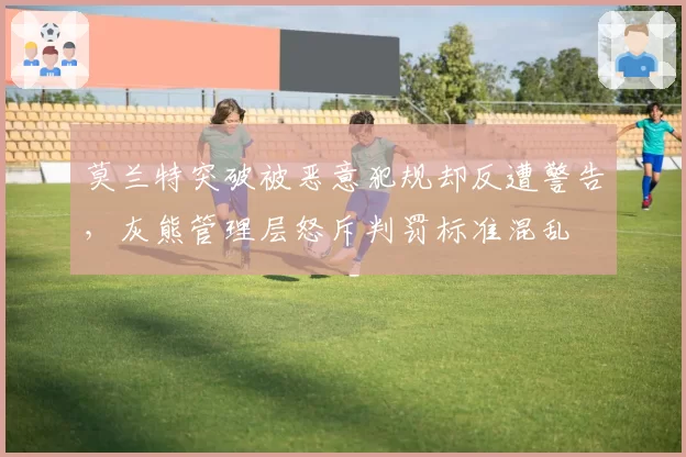 莫兰特突破被恶意犯规却反遭警告，灰熊管理层怒斥判罚标准混乱