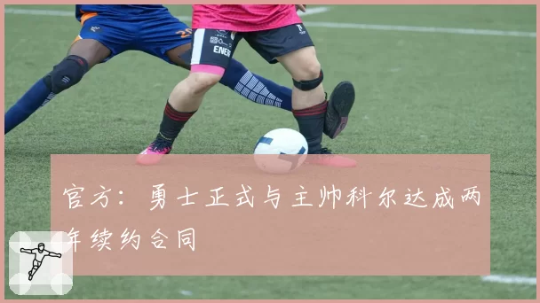 官方：勇士正式与主帅科尔达成两年续约合同