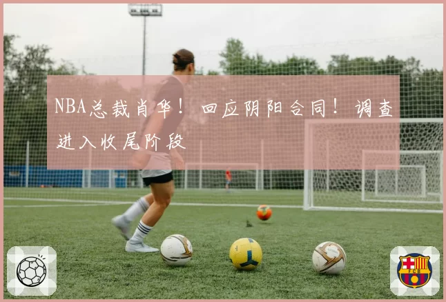 NBA总裁肖华！回应阴阳合同！调查进入收尾阶段