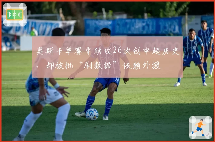 奥斯卡单赛季助攻26次创中超历史，却被批“刷数据”依赖外援