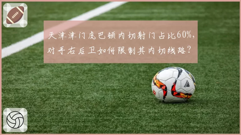 天津津门虎巴顿内切射门占比60%，对手右后卫如何限制其内切线路？