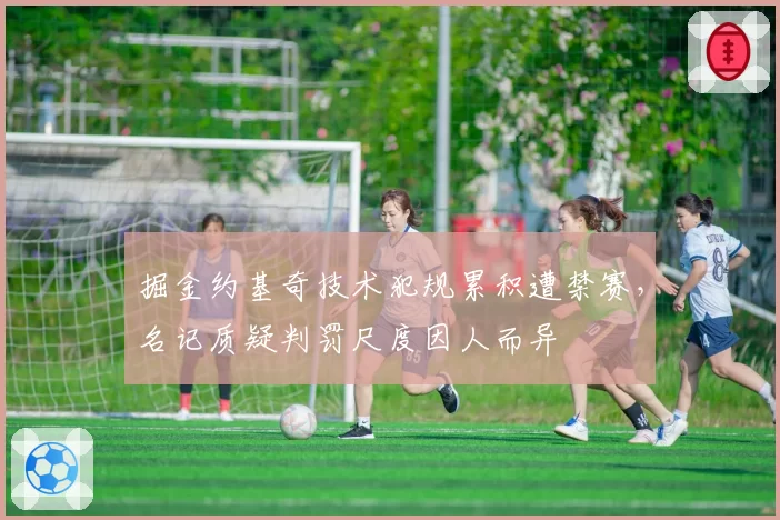 掘金约基奇技术犯规累积遭禁赛，名记质疑判罚尺度因人而异