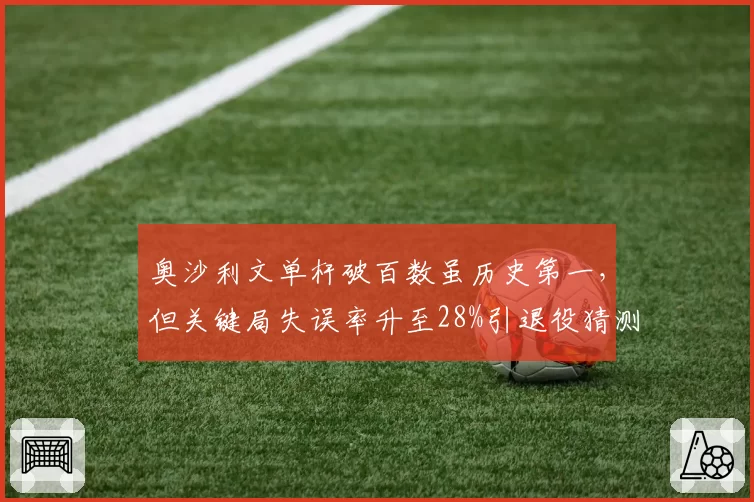 奥沙利文单杆破百数虽历史第一，但关键局失误率升至28%引退役猜测