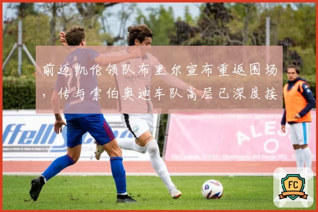 前迈凯伦领队布里尔宣布重返围场,传与索伯奥迪车队高层已深度接触