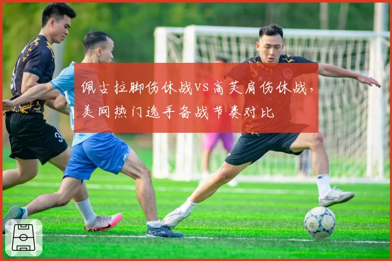 佩古拉脚伤休战vs高芙肩伤休战,美网热门选手备战节奏对比