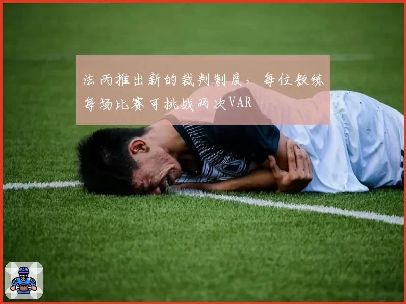 法丙推出新的裁判制度，每位教练每场比赛可挑战两次VAR