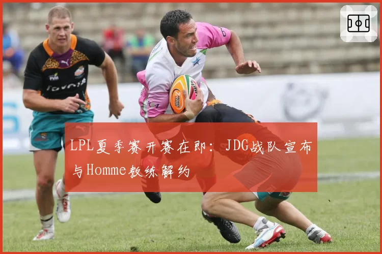 LPL夏季赛开赛在即:JDG战队宣布与Homme教练解约