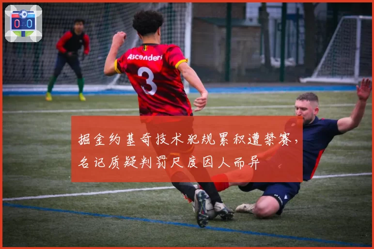 掘金约基奇技术犯规累积遭禁赛，名记质疑判罚尺度因人而异