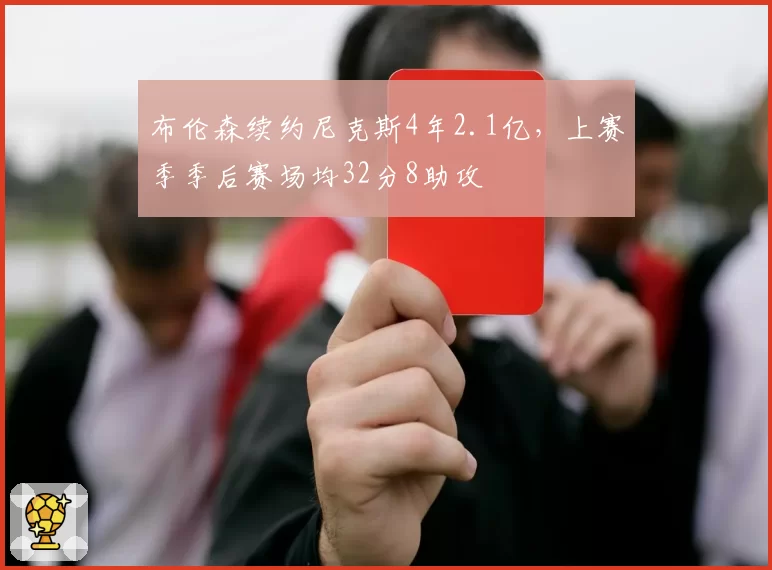 布伦森续约尼克斯4年2.1亿，上赛季季后赛场均32分8助攻