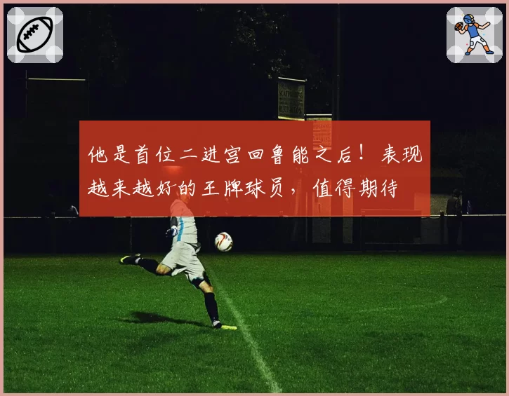 他是首位二进宫回鲁能之后！表现越来越好的王牌球员，值得期待