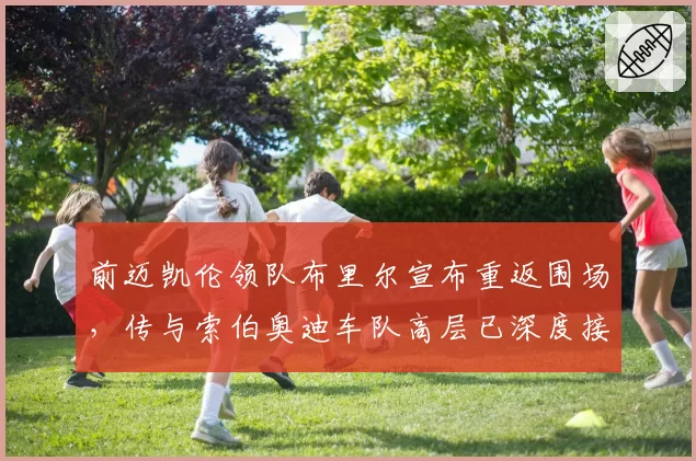 前迈凯伦领队布里尔宣布重返围场,传与索伯奥迪车队高层已深度接触