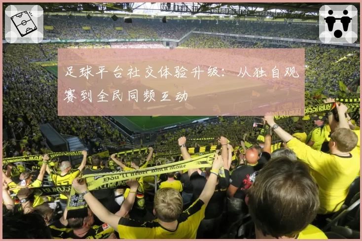 足球平台社交体验升级：从独自观赛到全民同频互动