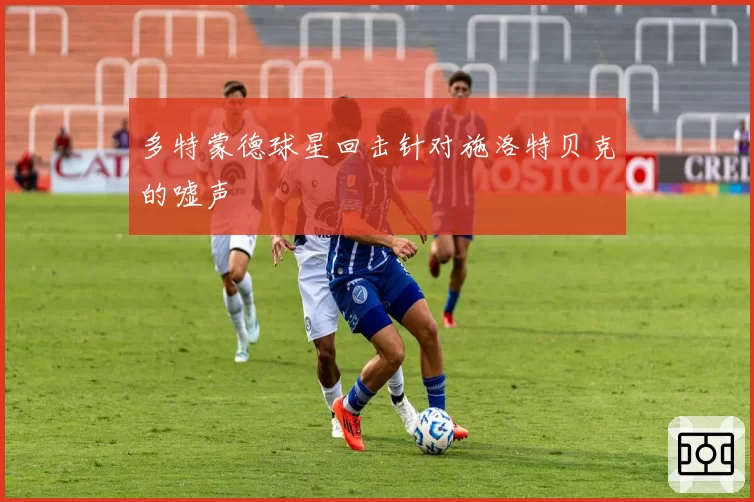 多特蒙德球星回击针对施洛特贝克的嘘声