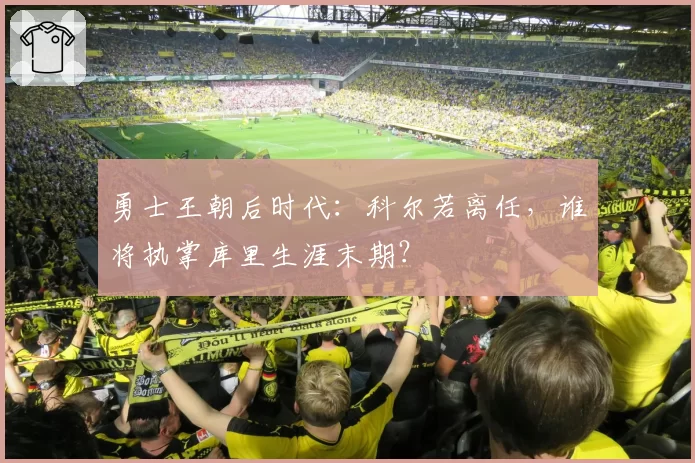 勇士王朝后时代:科尔若离任,谁将执掌库里生涯末期?