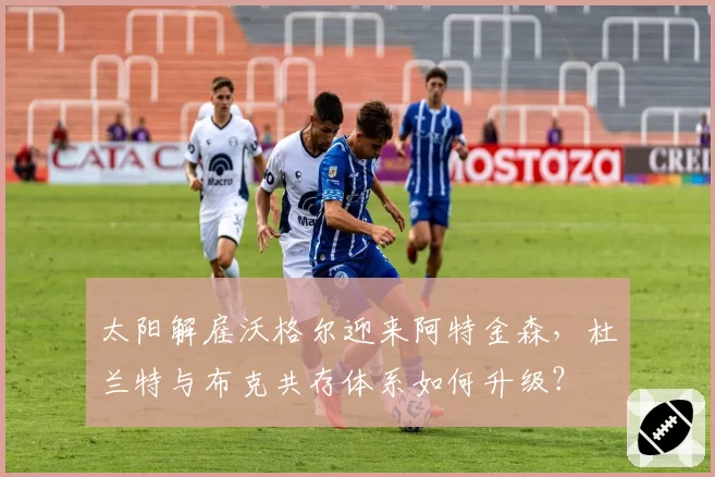太阳解雇沃格尔迎来阿特金森，杜兰特与布克共存体系如何升级？
