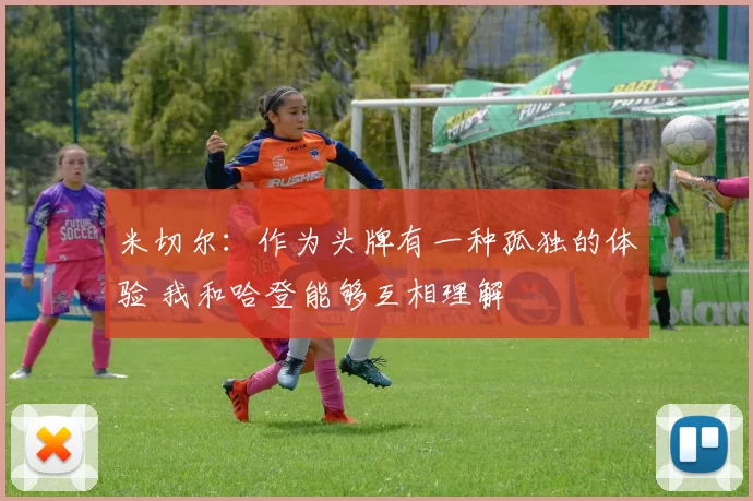 米切尔：作为头牌有一种孤独的体验 我和哈登能够互相理解