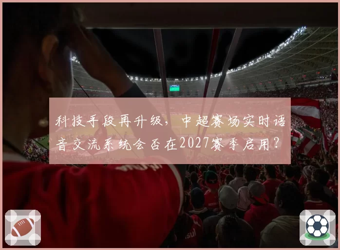 科技手段再升级，中超赛场实时语音交流系统会否在2027赛季启用？