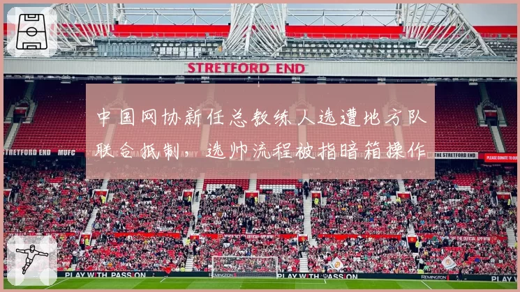中国网协新任总教练人选遭地方队联合抵制,选帅流程被指暗箱操作